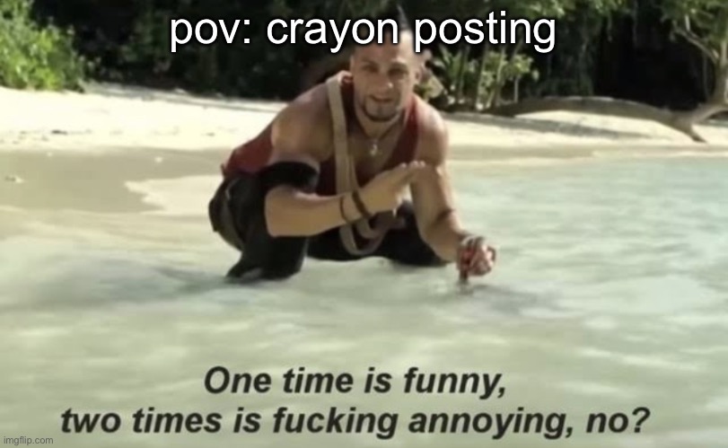 one time is funny, two times is annoying | pov: crayon posting | image tagged in one time is funny two times is annoying | made w/ Imgflip meme maker