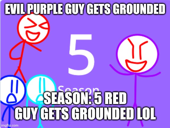 Red guy and purple guy and evil blue guy gets grounded meme | EVIL PURPLE GUY GETS GROUNDED; SEASON: 5 RED GUY GETS GROUNDED LOL | image tagged in i've looked at this for 5 hours now | made w/ Imgflip meme maker