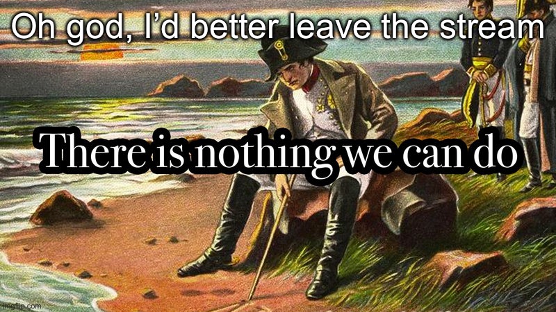 Now ppl are going to simp over doors | Oh god, I’d better leave the stream | image tagged in there is nothing we can do | made w/ Imgflip meme maker