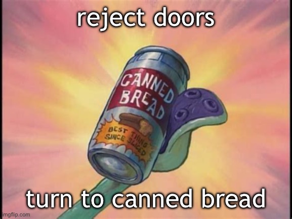 bringing back memories rn | reject doors; turn to canned bread | image tagged in canned bread | made w/ Imgflip meme maker