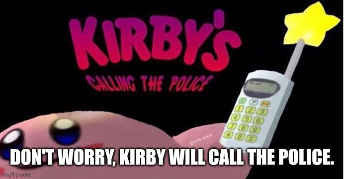 Kirby's calling the Police | DON'T WORRY, KIRBY WILL CALL THE POLICE. | image tagged in kirby's calling the police | made w/ Imgflip meme maker