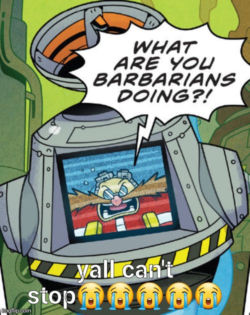 eggman what are you barbarians doing | yall can't stop😭😭😭😭😭 | image tagged in eggman what are you barbarians doing | made w/ Imgflip meme maker