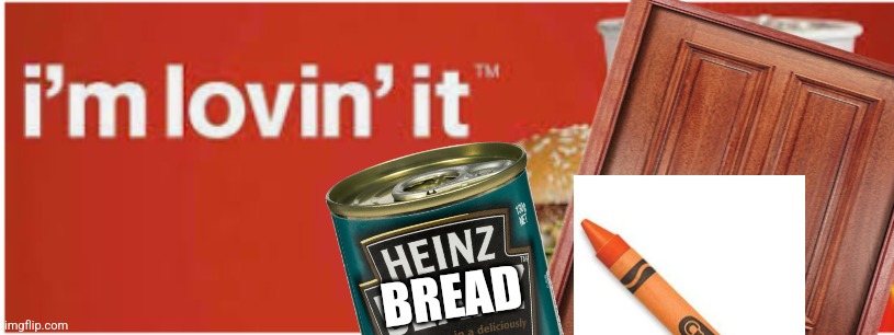 Doors, canned bread and crayons | BREAD | image tagged in mcdonald's i'm lovin' it | made w/ Imgflip meme maker