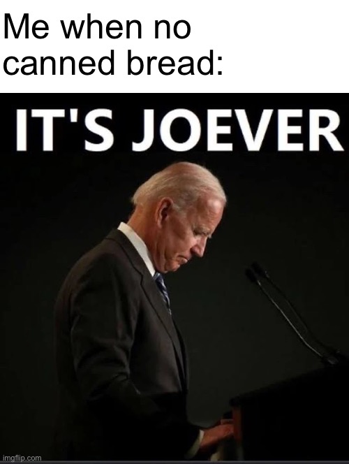 It's Joever | Me when no canned bread: | image tagged in it's joever | made w/ Imgflip meme maker