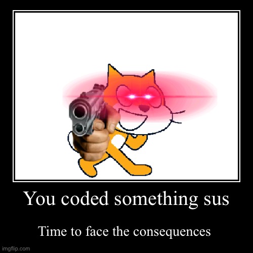 What did you do | You coded something sus | Time to face the consequences | image tagged in funny,demotivationals,memes,scratch,cats | made w/ Imgflip demotivational maker