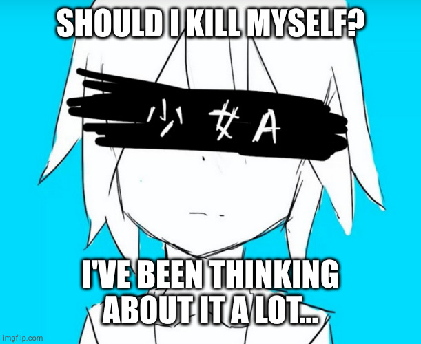 not my image! | SHOULD I KILL MYSELF? I'VE BEEN THINKING ABOUT IT A LOT... | image tagged in help,suicide,please help me | made w/ Imgflip meme maker