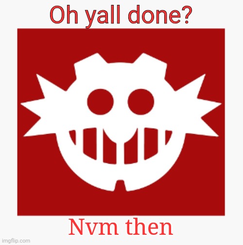 eggman's announcement temp | Oh yall done? Nvm then | image tagged in eggman's announcement temp | made w/ Imgflip meme maker