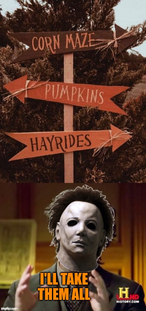 SOUNDS LIKE HEAVEN | I'LL TAKE THEM ALL | image tagged in corn maze,pumpkins,fall,michael myers | made w/ Imgflip meme maker