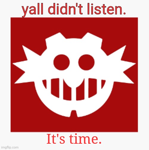 eggman's announcement temp | yall didn't listen. It's time. | image tagged in eggman's announcement temp | made w/ Imgflip meme maker