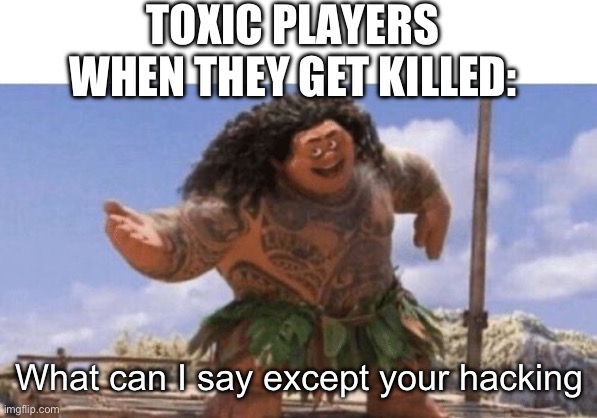What Can I Say Except X? | TOXIC PLAYERS WHEN THEY GET KILLED:; What can I say except your hacking | image tagged in what can i say except x | made w/ Imgflip meme maker