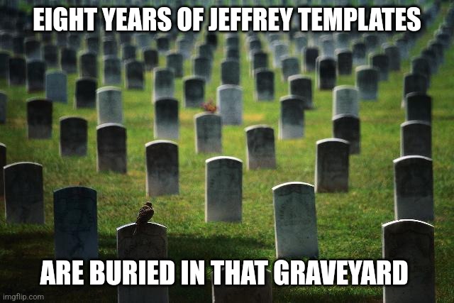Msmg nostalgia... | EIGHT YEARS OF JEFFREY TEMPLATES; ARE BURIED IN THAT GRAVEYARD | image tagged in graveyard cemetary,jeffrey,templates | made w/ Imgflip meme maker