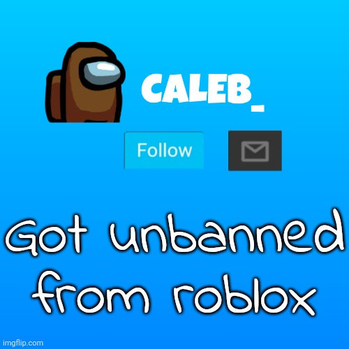 Caleb_ Announcement | Got unbanned from roblox | image tagged in caleb_ announcement | made w/ Imgflip meme maker