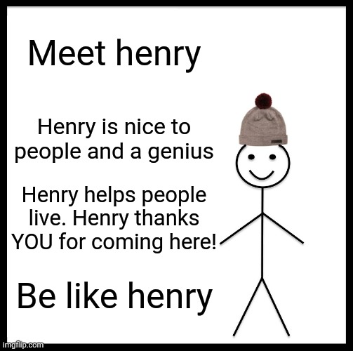 Henry | Meet henry; Henry is nice to people and a genius; Henry helps people live. Henry thanks YOU for coming here! Be like henry | image tagged in memes,be like bill | made w/ Imgflip meme maker