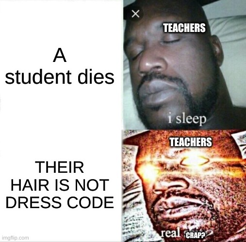 Sleeping Shaq | A student dies; TEACHERS; THEIR HAIR IS NOT DRESS CODE; TEACHERS; CRAP? | image tagged in memes,sleeping shaq | made w/ Imgflip meme maker