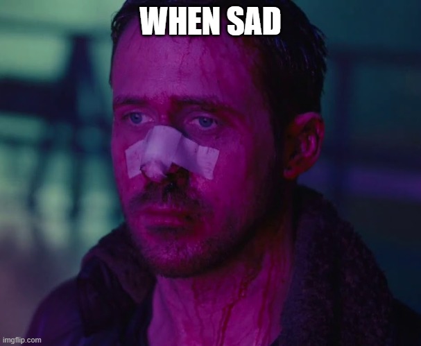 sad  | WHEN SAD | image tagged in sad ryan gosling,sad,blade runner | made w/ Imgflip meme maker