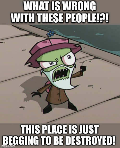 WHAT IS WRONG WITH THESE PEOPLE!?! THIS PLACE IS JUST BEGGING TO BE DESTROYED! | made w/ Imgflip meme maker