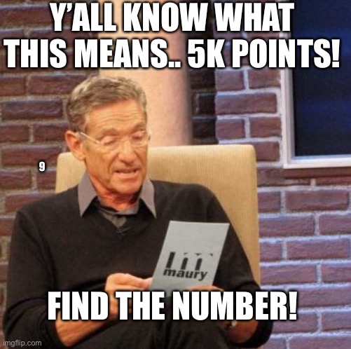 Maury Lie Detector Meme | Y’ALL KNOW WHAT THIS MEANS.. 5K POINTS! 9; FIND THE NUMBER! | image tagged in memes,maury lie detector | made w/ Imgflip meme maker