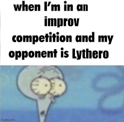 The bits he and the Shenanigoons can come up with bruh. | n; improv; Lythero | image tagged in me when i'm in a competition and my opponent is,youtuber,twitch,funny | made w/ Imgflip meme maker