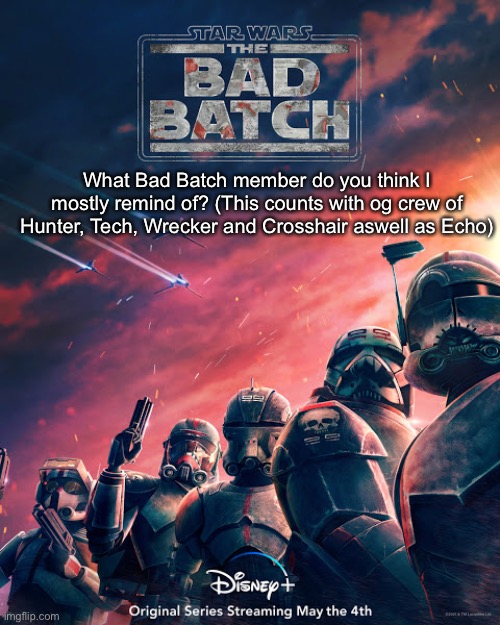 bad batch is good batch | What Bad Batch member do you think I mostly remind of? (This counts with og crew of Hunter, Tech, Wrecker and Crosshair aswell as Echo) | image tagged in bad batch is good batch | made w/ Imgflip meme maker