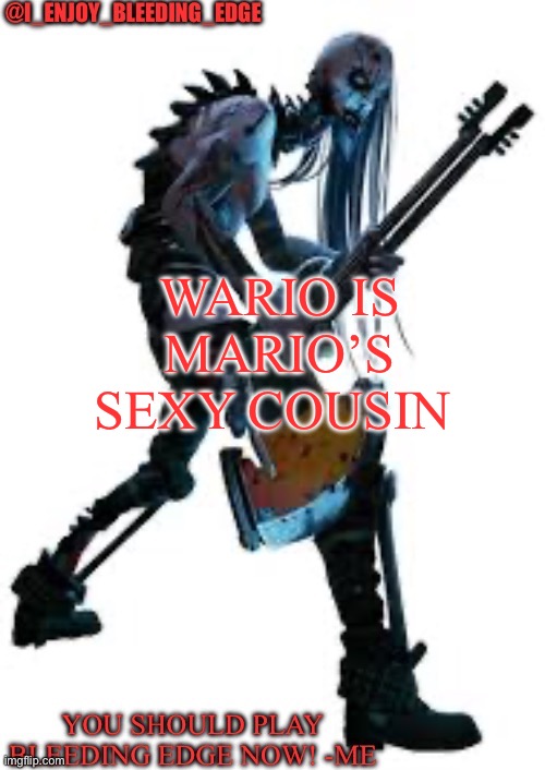 I_enjoy_bleeding_edge | WARIO IS MARIO’S SEXY COUSIN | image tagged in i_enjoy_bleeding_edge | made w/ Imgflip meme maker