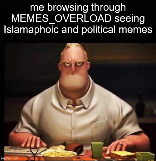 bruh this aint politics | me browsing through MEMES_OVERLOAD seeing Islamaphoic and political memes | image tagged in mr incredible annoyed | made w/ Imgflip meme maker