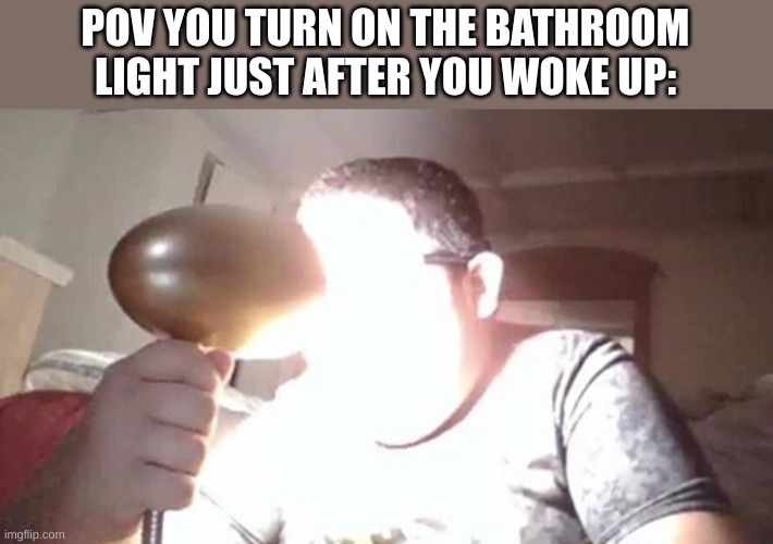 This happens a lot, but then I got used to it! | POV YOU TURN ON THE BATHROOM LIGHT JUST AFTER YOU WOKE UP: | image tagged in kid shining light into face,night,so true memes,relatable memes | made w/ Imgflip meme maker