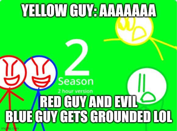 Red guy and evil blue guy gets grounded season 2 meme, 2 hour version | YELLOW GUY: AAAAAAA; RED GUY AND EVIL BLUE GUY GETS GROUNDED LOL | image tagged in grounded | made w/ Imgflip meme maker
