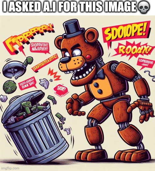 Freddy fazbear vs a trashcan | I ASKED A.I FOR THIS IMAGE💀 | image tagged in memes,ai meme,ai,art | made w/ Imgflip meme maker