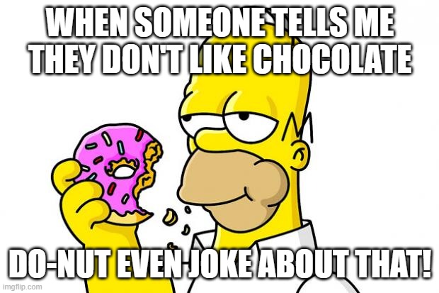 Homer Simpson Donut | WHEN SOMEONE TELLS ME THEY DON'T LIKE CHOCOLATE DO-NUT EVEN JOKE ABOUT THAT! | image tagged in homer simpson donut | made w/ Imgflip meme maker