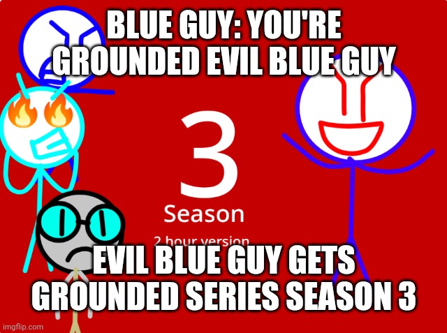 Evil blue guy gets grounded series season 3 meme grounded | BLUE GUY: YOU'RE GROUNDED EVIL BLUE GUY; EVIL BLUE GUY GETS GROUNDED SERIES SEASON 3 | image tagged in season 3 | made w/ Imgflip meme maker