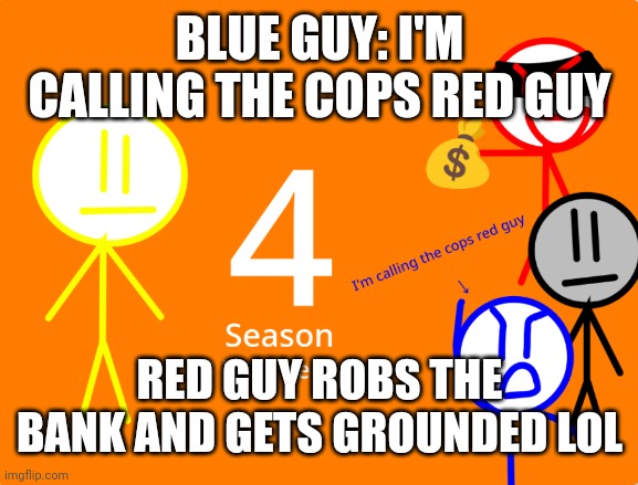 Red guy robs the bank and gets arrested/grounded meme season 4 | BLUE GUY: I'M CALLING THE COPS RED GUY; RED GUY ROBS THE BANK AND GETS GROUNDED LOL | image tagged in bank robber | made w/ Imgflip meme maker