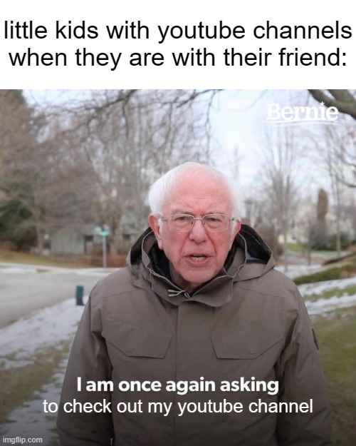 seen this happen A LOT back then | little kids with youtube channels when they are with their friend:; to check out my youtube channel | image tagged in memes,bernie i am once again asking for your support,relatable memes,kids,youtube | made w/ Imgflip meme maker