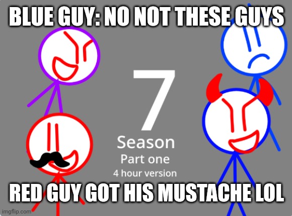 Evil blue guy, evil purple guy, red guy gets grounded season 7 meme grounded | BLUE GUY: NO NOT THESE GUYS; RED GUY GOT HIS MUSTACHE LOL | image tagged in seasons | made w/ Imgflip meme maker