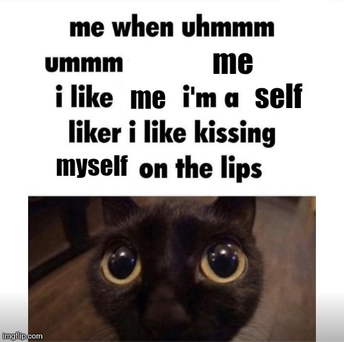 me when uhmm umm | me; self; me; myself | image tagged in me when uhmm umm | made w/ Imgflip meme maker