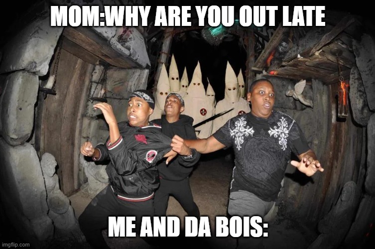 Da bois | MOM:WHY ARE YOU OUT LATE; ME AND DA BOIS: | image tagged in running | made w/ Imgflip meme maker