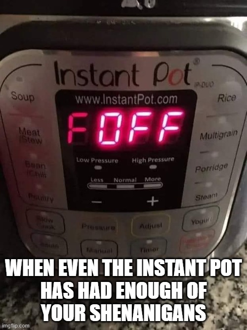 instant pot has had enough of you | WHEN EVEN THE INSTANT POT
HAS HAD ENOUGH OF
YOUR SHENANIGANS | image tagged in insta pot | made w/ Imgflip meme maker