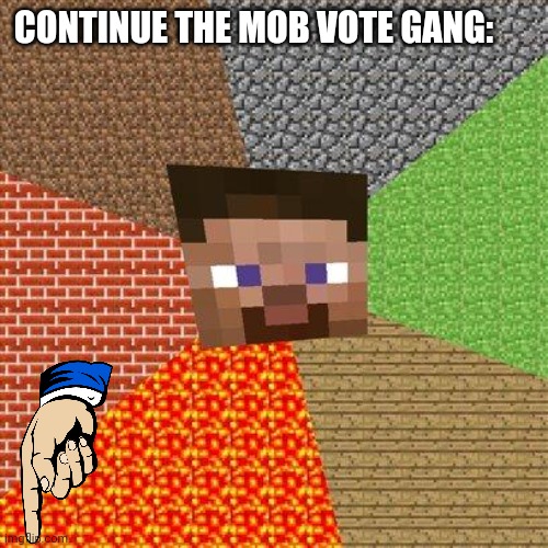 Minecraft Steve | CONTINUE THE MOB VOTE GANG: | image tagged in minecraft steve | made w/ Imgflip meme maker