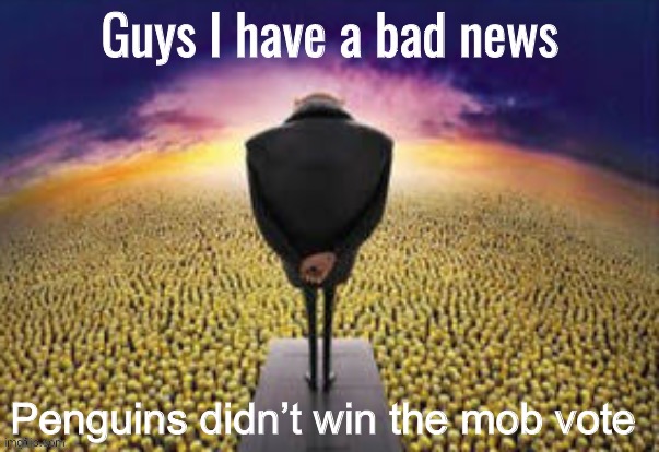 Whyyyyy :( | Penguins didn’t win the mob vote | image tagged in guys i have a bad news | made w/ Imgflip meme maker