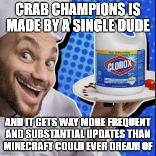 Chef serving clorox | CRAB CHAMPIONS IS MADE BY A SINGLE DUDE; AND IT GETS WAY MORE FREQUENT AND SUBSTANTIAL UPDATES THAN
MINECRAFT COULD EVER DREAM OF | image tagged in chef serving clorox | made w/ Imgflip meme maker