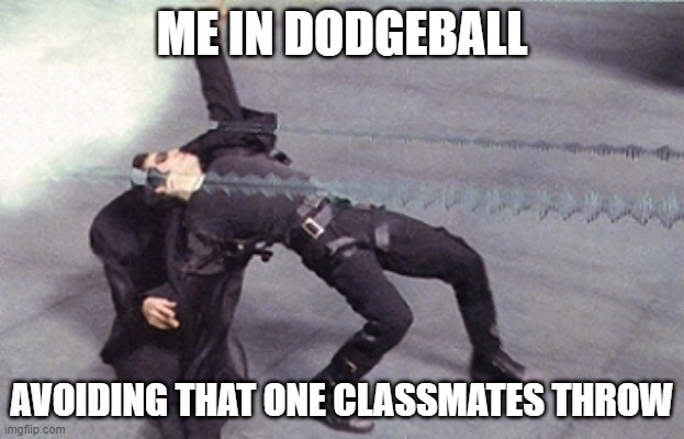 Bullet dodge | ME IN DODGEBALL; AVOIDING THAT ONE CLASSMATES THROW | image tagged in bullet dodge | made w/ Imgflip meme maker