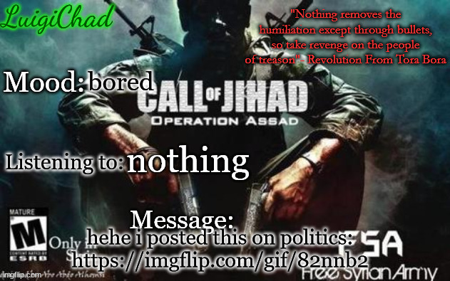https://imgflip.com/gif/82nnb2 | bored; nothing; hehe i posted this on politics: https://imgflip.com/gif/82nnb2 | image tagged in luigichad announcement with nasheed quote | made w/ Imgflip meme maker