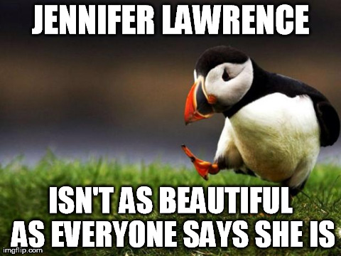 Unpopular Opinion Puffin Meme | JENNIFER LAWRENCE ISN'T AS BEAUTIFUL AS EVERYONE SAYS SHE IS | image tagged in memes,unpopular opinion puffin,AdviceAnimals | made w/ Imgflip meme maker