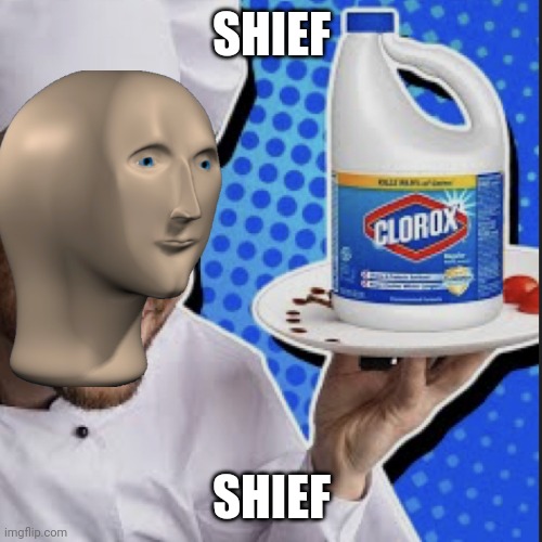 Shief | SHIEF; SHIEF | image tagged in chef serving clorox | made w/ Imgflip meme maker