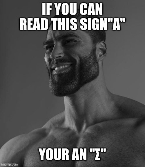 Gigachad | IF YOU CAN READ THIS SIGN"Α"; YOUR AN "Σ" | image tagged in giga chad | made w/ Imgflip meme maker