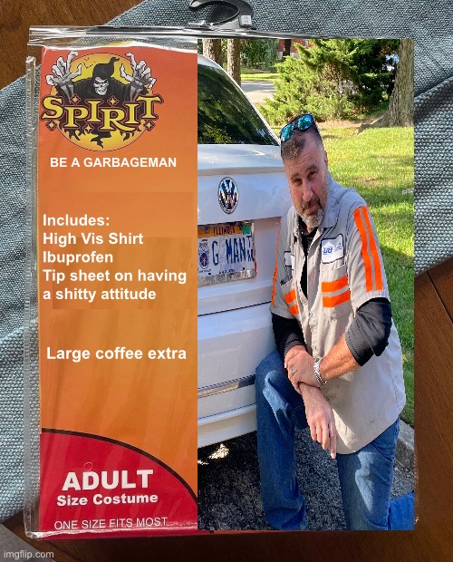 Be A Garbageman | BE A GARBAGEMAN; Includes:
High Vis Shirt
Ibuprofen 
Tip sheet on having a shitty attitude; Large coffee extra | image tagged in spirit halloween | made w/ Imgflip meme maker