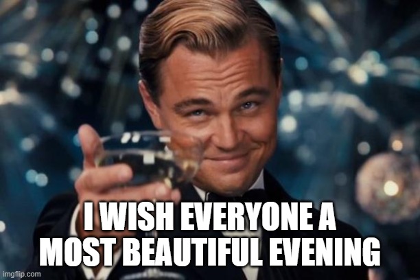 Leonardo Dicaprio Cheers Meme | I WISH EVERYONE A MOST BEAUTIFUL EVENING | image tagged in memes,leonardo dicaprio cheers | made w/ Imgflip meme maker