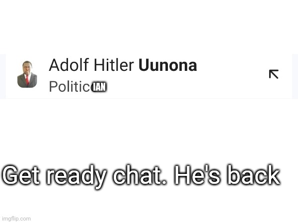 And he's back in black | IAN; Get ready chat. He's back | image tagged in memes,adolf hitler,he's back,relatable,oh no | made w/ Imgflip meme maker