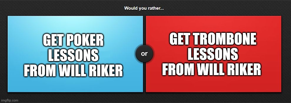 Learn to poker or learn to trombone | GET POKER LESSONS FROM WILL RIKER; GET TROMBONE LESSONS FROM WILL RIKER | image tagged in would you rather,star trek | made w/ Imgflip meme maker