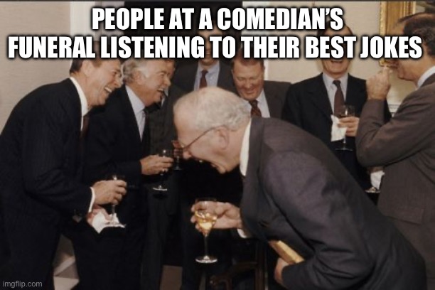 Laughing Men In Suits Meme | PEOPLE AT A COMEDIAN’S FUNERAL LISTENING TO THEIR BEST JOKES | image tagged in memes,laughing men in suits | made w/ Imgflip meme maker