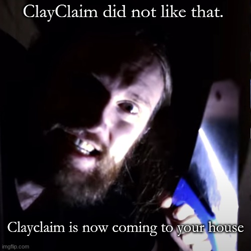 clayclaim | ClayClaim did not like that. Clayclaim is now coming to your house | image tagged in memes,funny,reaction | made w/ Imgflip meme maker